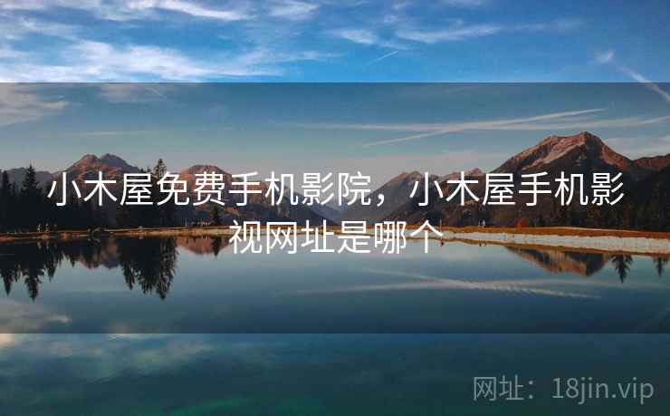 小木屋免费手机影院，小木屋手机影视网址是哪个