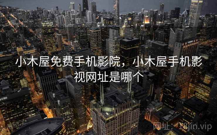 小木屋免费手机影院，小木屋手机影视网址是哪个