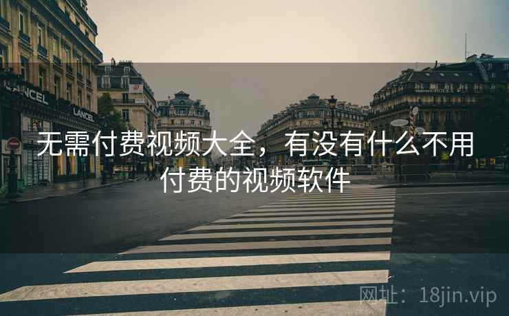 无需付费视频大全，有没有什么不用付费的视频软件