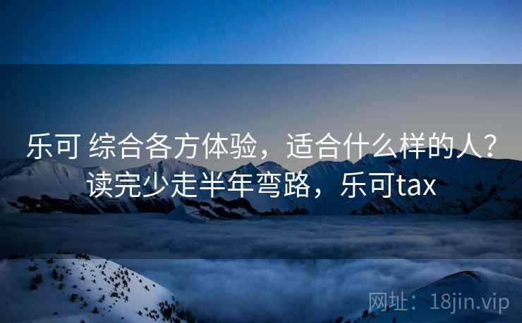 乐可 综合各方体验，适合什么样的人？读完少走半年弯路，乐可tax