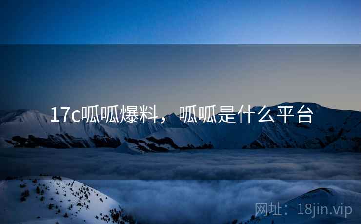 17c呱呱爆料，呱呱是什么平台