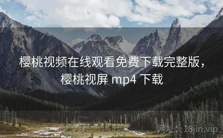 樱桃视频在线观看免费下载完整版，樱桃视屏 mp4 下载