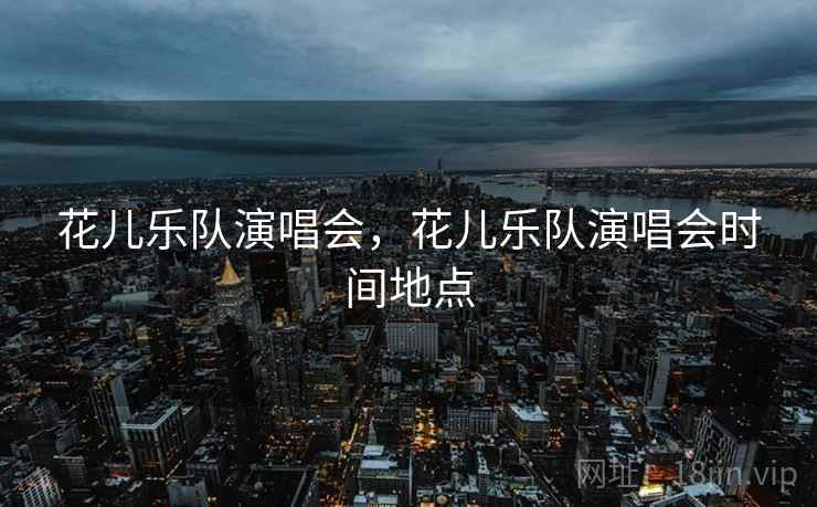花儿乐队演唱会，花儿乐队演唱会时间地点