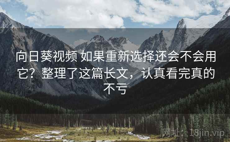 向日葵视频 如果重新选择还会不会用它？整理了这篇长文，认真看完真的不亏