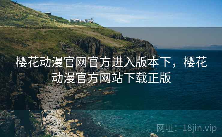 樱花动漫官网官方进入版本下，樱花动漫官方网站下载正版