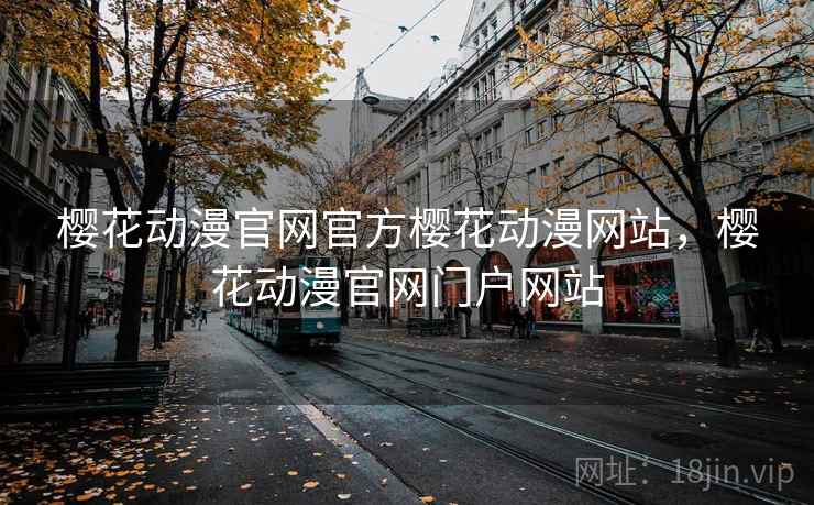 樱花动漫官网官方樱花动漫网站，樱花动漫官网门户网站