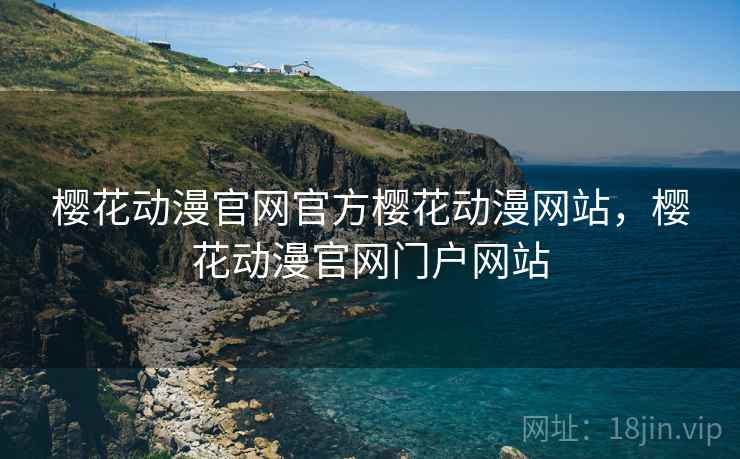 樱花动漫官网官方樱花动漫网站，樱花动漫官网门户网站