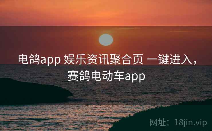 电鸽app 娱乐资讯聚合页 一键进入，赛鸽电动车app