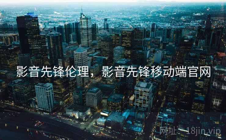 影音先锋伦理，影音先锋移动端官网