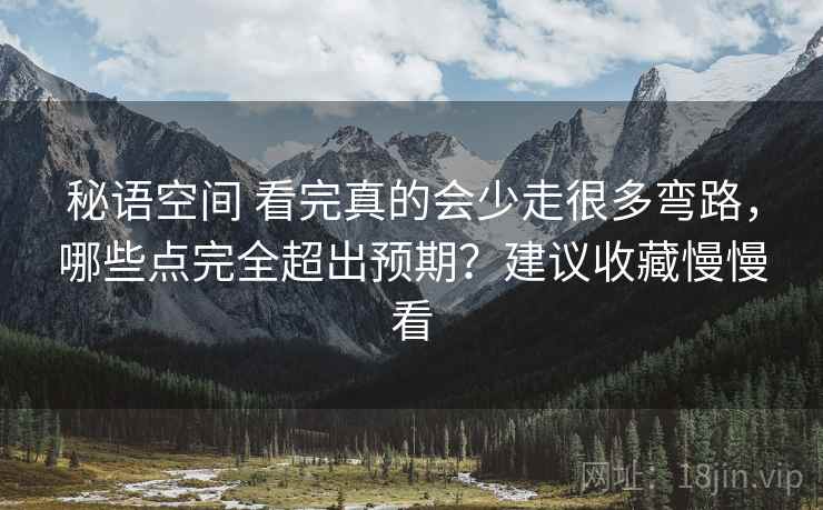 秘语空间 看完真的会少走很多弯路，哪些点完全超出预期？建议收藏慢慢看