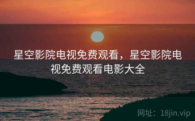 星空影院电视免费观看，星空影院电视免费观看电影大全