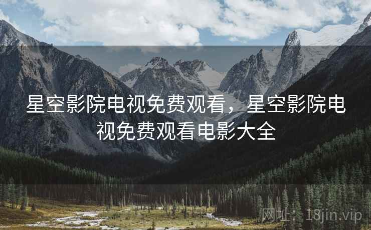 星空影院电视免费观看，星空影院电视免费观看电影大全