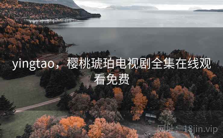 yingtao，樱桃琥珀电视剧全集在线观看免费